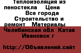 Теплоизоляция из пеностекла. › Цена ­ 2 300 - Все города Строительство и ремонт » Материалы   . Челябинская обл.,Катав-Ивановск г.